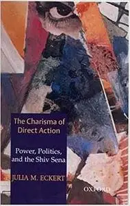 The Charisma of Direct Action: Power, Politics, and the Shiv Sena