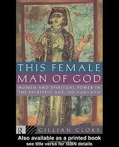 This Female Man of God: Women and Spiritual Power in the Patristic Age, AD 350-450