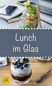 Lunch im Glas: Leckere, einfache und schnelle Rezepte für die Mittagspause