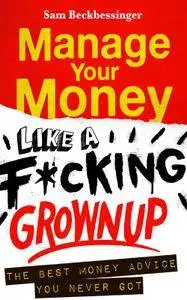 How to Manage Your Money like a F*cking Grown Up: The Best Money Advice You Never Got