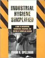 Industrial Hygiene Simplified: A Guide to Anticipation, Recognition, Evaluation, and Control of Workplace Hazards