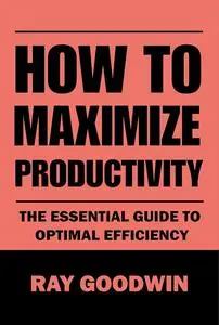 How To Maximize Productivity: The Essential Guide to Optimal Efficiency