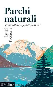 Luigi Piccioni - Parchi naturali. Storia delle aree protette in Italia