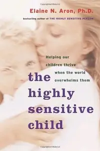 Elaine Aron - The Highly Sensitive Child: Helping Our Children Thrive When the World Overwhelms Them