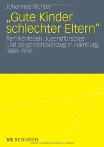 Gute Kinder schlechter Eltern?: Familienleben, Jugendfürsorge und Sorgerechtsentzug in Hamburg, 1884-1914 (repost)