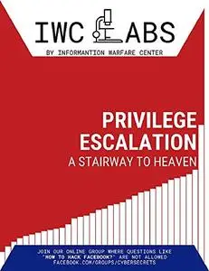 Privilege Escalation: A Stairway to Heaven (IWC Labs Attack Book 4)