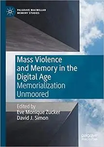 Mass Violence and Memory in the Digital Age: Memorialization Unmoored