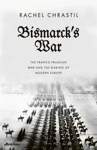 Bismarck's War: The Franco-Prussian War and the Making of Modern Europe, UK Edition