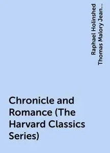 «Chronicle and Romance (The Harvard Classics Series)» by Raphael Holinshed Thomas Malory Jean Froissart