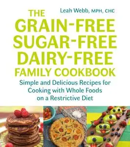 The Grain-Free, Sugar-Free, Dairy-Free Family Cookbook: Simple and Delicious Recipes for Cooking with Whole Foods...