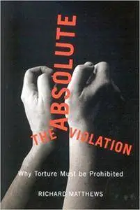 The Absolute Violation: Why Torture Must Be Prohibited