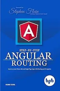 Step-by-Step Angular Routing: Learn To Create client-side and Single Page Apps with Routing and Navigation