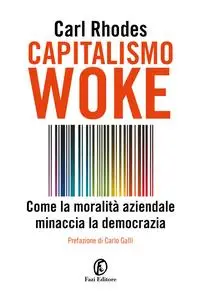 Carl Rhodes - Capitalismo woke. Come la moralità aziendale minaccia la democrazia