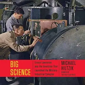 Big Science: Ernest Lawrence and the Invention the Launched the Military-Industrial Complex