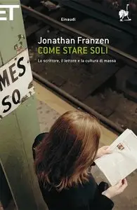 Jonathan Franzen - Come stare soli. Lo scrittore, il lettore e la cultura di massa