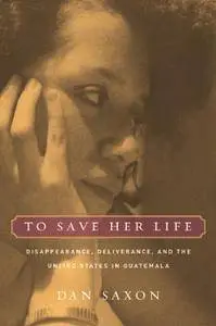 To Save Her Life: Disappearance, Deliverance, and the United States in Guatemala
