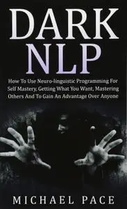 Dark NLP: How To Use Neuro-linguistic Programming For Self Mastery