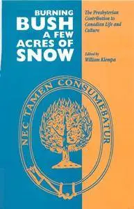 The Burning Bush and A Few Acres of Snow: The Presbyterian Contribution to Canadian Life and Culture (Carleton Library Series)