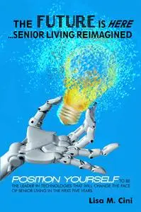 «The Future Is Here - Senior Living Reimagined» by Lisa M. Cini