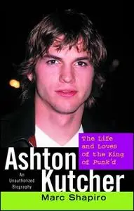 «Ashton Kutcher: The Life and Loves of the King of Punk'd» by Marc Shapiro