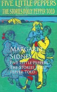 «Five Little Peppers – The Stories Polly Pepper Told» by Margaret Sidney