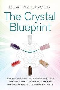 Crystal Blueprint: Reconnect with Your Authentic Self Through the Ancient Wisdom and Modern Science of Quartz Crystals (Repost)
