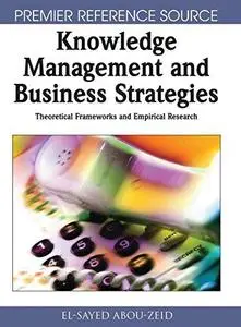 Knowledge Management and Business Strategies: Theoretical Frameworks and Empirical Research (Premier Reference Source)