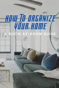 How to Organize Your Home: A Room-by-Room Guide
