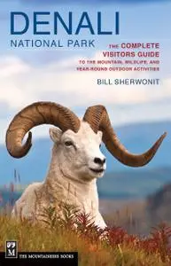 Denali National Park The Complete Visitors Guide to the Mountain, Wildlife, and Year Round Outdoo...