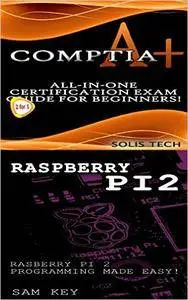 CompTIA A+ & Raspberry Pi 2:All-in-One Certification Exam Guide for Beginners! & Raspberry Pi 2 Programming Made Easy!
