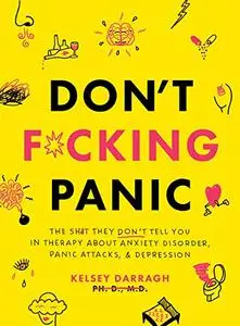 Don't F*cking Panic: The Shit They Don’t Tell You in Therapy About Anxiety Disorder, Panic Attacks, & Depression