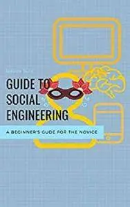 Guide to Social Engineering: A Beginners Guide for the Novice [Kindle Edition]
