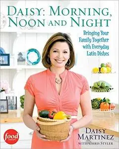 Daisy: Morning, Noon and Night: Bringing Your Family Together with Everyday Latin Dishes