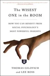 «The Wisest One in the Room: How You Can Benefit from Social Psychology's Most Powerful Insights» by Thomas Gilovich,Lee