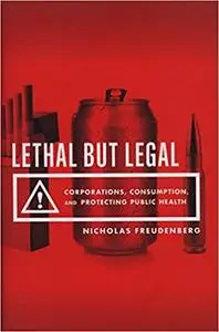 Lethal But Legal: Corporations, Consumption, and Protecting Public Health