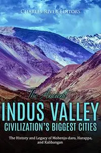 The Ancient Indus Valley Civilization’s Biggest Cities: The History and Legacy of Mohenjo-daro, Harappa, and Kalibangan