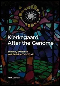 Kierkegaard After the Genome: Science, Existence and Belief in This World