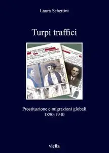 Laura Schettini - Turpi traffici. Prostituzione e migrazioni globali 1890-1940