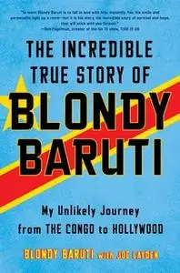 «The Incredible True Story of Blondy Baruti: My Unlikely Journey from the Congo to Hollywood» by Blondy Baruti