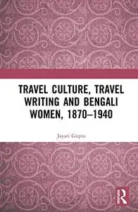 Travel Culture, Travel Writing and Bengali Women, 1870–1940