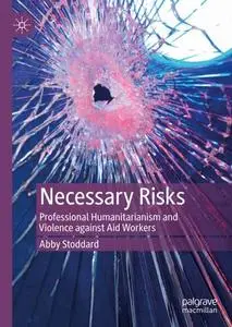 Necessary Risks: Professional Humanitarianism and Violence against Aid Workers