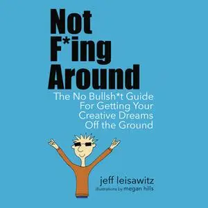 «Not F*ing Around - The No Bullsh*t Guide for Getting Your Creative Dreams Off the Ground» by Jeff Leisawitz