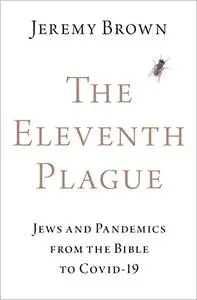 The Eleventh Plague: Jews, Plagues, and Pandemics from the Bible to COVID-19