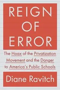 Reign of Error: The Hoax of the Privatization Movement and the Danger to America's Public Schools