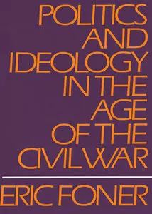 "Politics and Ideology in the Age of the Civil War" by Eric Foner