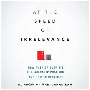 At the Speed of Irrelevance (1st Edition): How America Blew Its AI Leadership Position and How to Regain It [Audiobook]