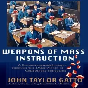 Weapons of Mass Instruction: A Schoolteacher's Journey Through the Dark World of Compulsory Schooling (Repost)