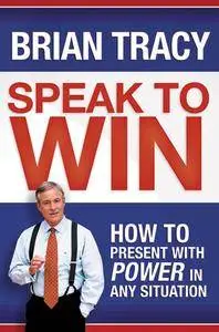 Speak to Win: How to Present with Power in Any Situation