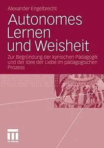 Autonomes Lernen und Weisheit: Zur Begründung der kynischen Pädagogik und der Idee der Liebe im pädagogischen Prozess