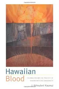 Hawaiian Blood: Colonialism and the Politics of Sovereignty and Indigeneity (Narrating Native Histories)